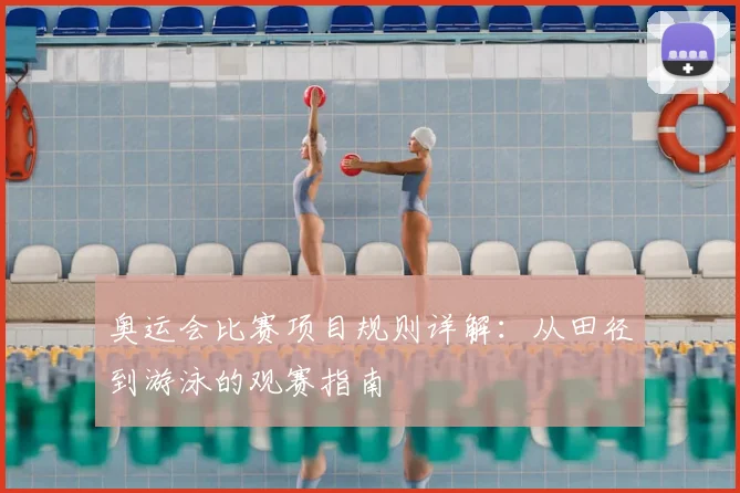 奥运会比赛项目规则详解:从田径到游泳的观赛指南