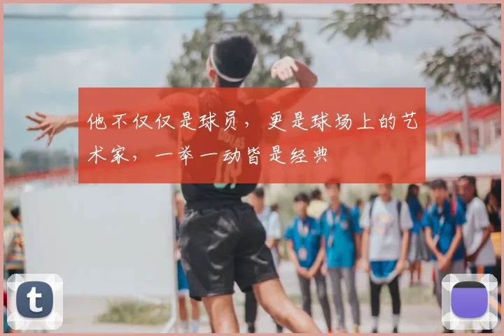 他不仅仅是球员，更是球场上的艺术家，一举一动皆是经典