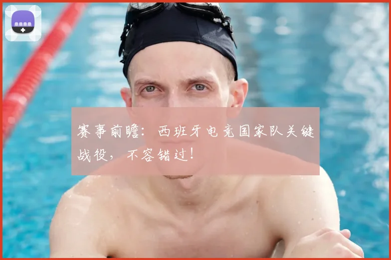 赛事前瞻：西班牙电竞国家队关键战役，不容错过！