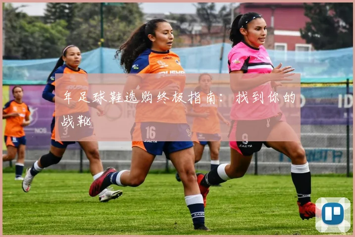 年足球鞋选购终极指南：找到你的战靴