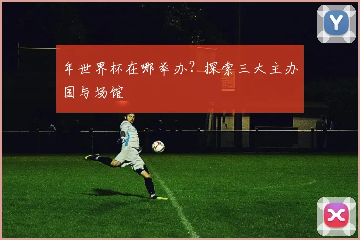 年世界杯在哪举办？探索三大主办国与场馆