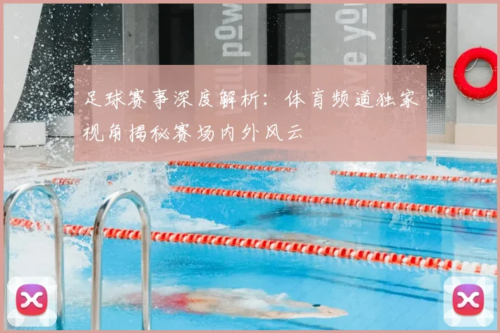 足球赛事深度解析：体育频道独家视角揭秘赛场内外风云