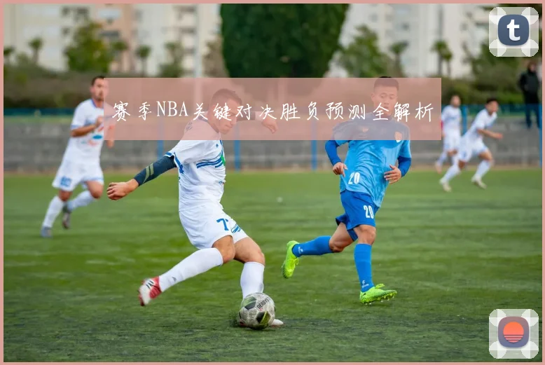 赛季NBA关键对决胜负预测全解析