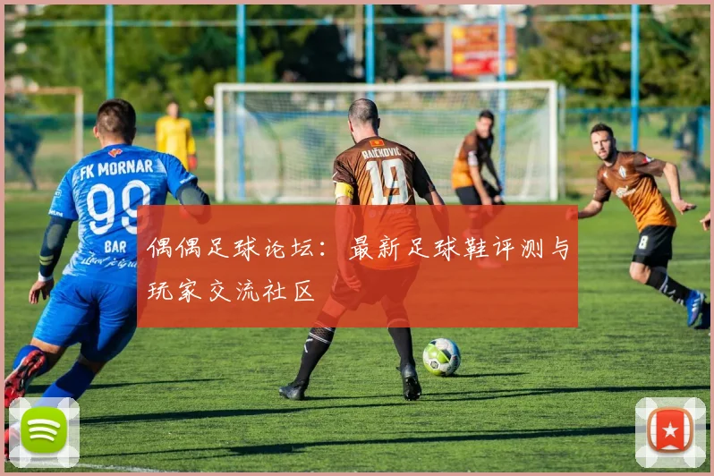 偶偶足球论坛：最新足球鞋评测与玩家交流社区