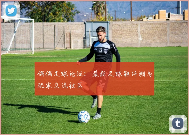 偶偶足球论坛：最新足球鞋评测与玩家交流社区