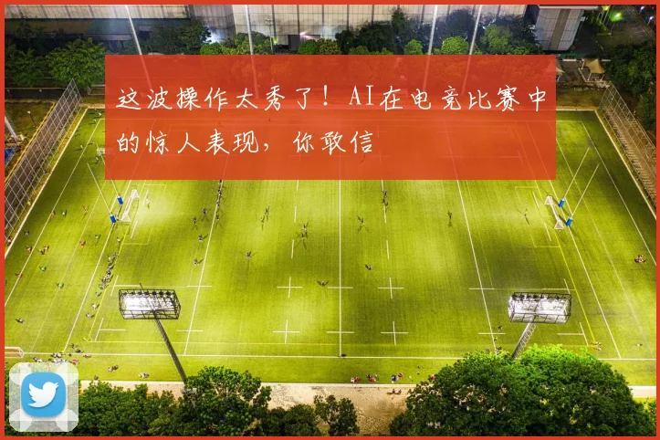 这波操作太秀了！AI在电竞比赛中的惊人表现，你敢信