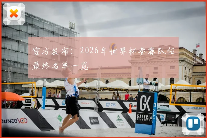 官方发布：2026年世界杯参赛队伍最终名单一览