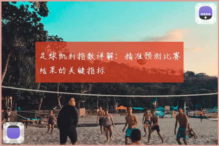 足球凯利指数详解：精准预测比赛结果的关键指标