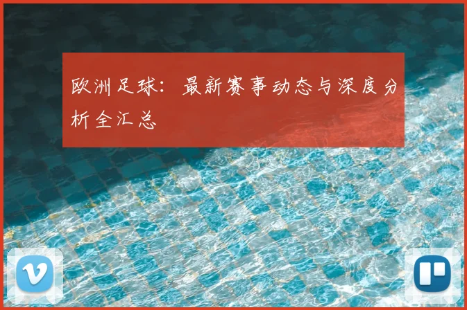 欧洲足球：最新赛事动态与深度分析全汇总